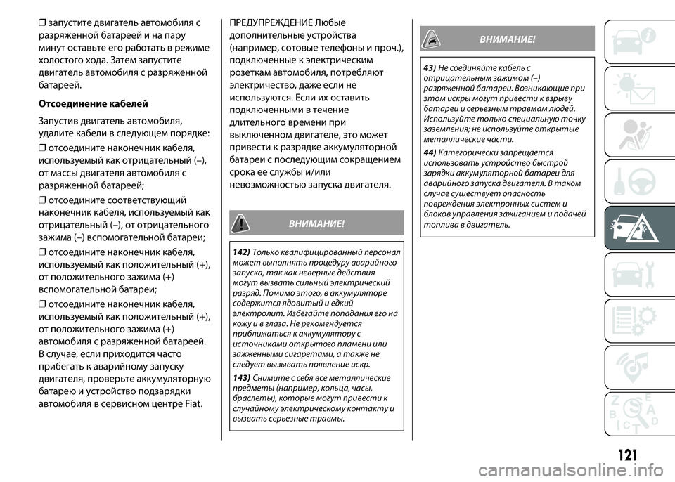 FIAT PUNTO 2016  Руководство по эксплуатации и техобслуживанию (in Russian) ❒запустите двигатель автомобиля с
разряженной батареей и на пару
минут оставьте его работать в режиме
холос