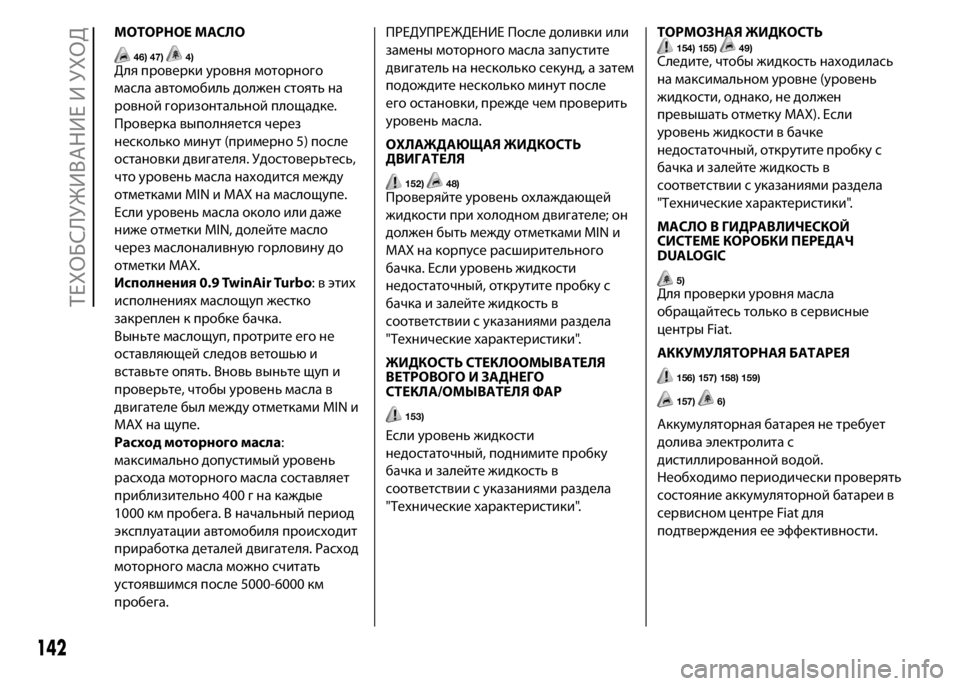 FIAT PUNTO 2015  Руководство по эксплуатации и техобслуживанию (in Russian) МОТОРНОЕ МАСЛО
46) 47)4)Для проверки уровня моторного
масла автомобиль должен стоять на
ровной горизонтальной п
