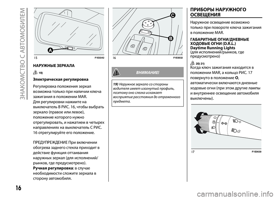 FIAT PUNTO 2015  Руководство по эксплуатации и техобслуживанию (in Russian) НАРУЖНЫЕ ЗЕРКАЛА
19)
Электрическая регулировка
Регулировка положения зеркал
возможна только при наличии клю