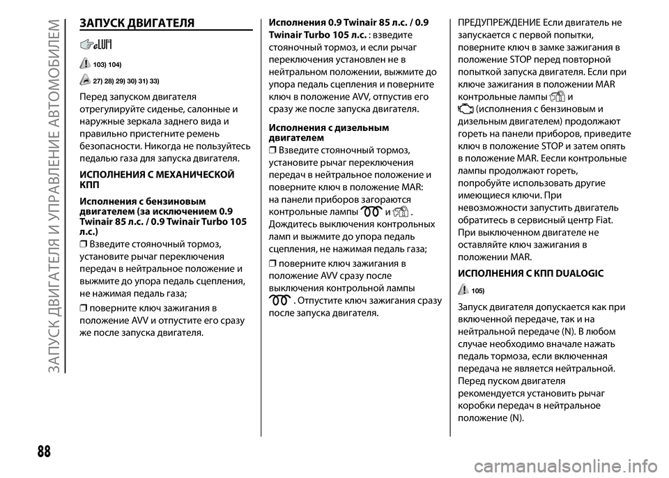 FIAT PUNTO 2015  Руководство по эксплуатации и техобслуживанию (in Russian) ЗАПУСК ДВИГАТЕЛЯ
103) 104)
27) 28) 29) 30) 31) 33)
Перед запуском двигателя
отрегулируйте сиденье, салонные и
наружные зер