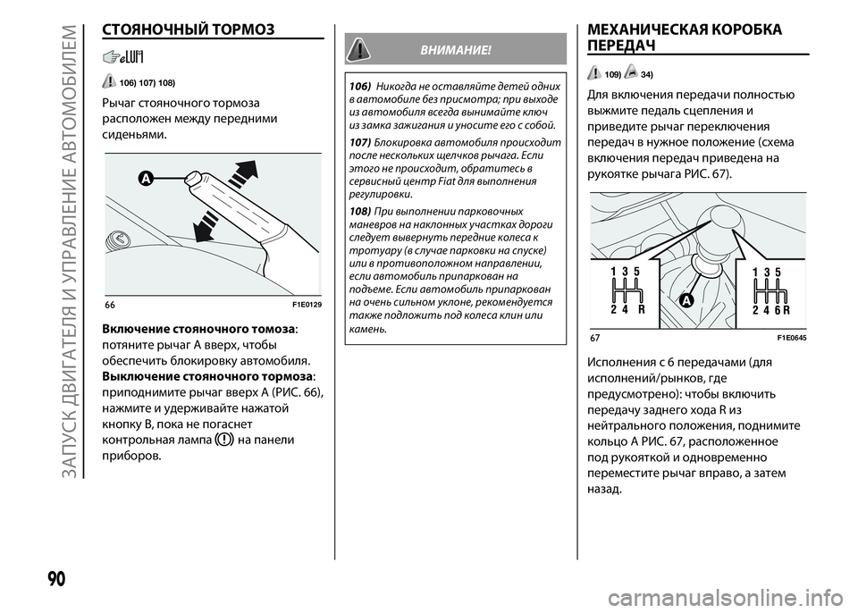 FIAT PUNTO 2015  Руководство по эксплуатации и техобслуживанию (in Russian) СТОЯНОЧНЫЙ ТОРМОЗ
106) 107) 108)
Рычаг стояночного тормоза
расположен между передними
сиденьями.
Включение стояно