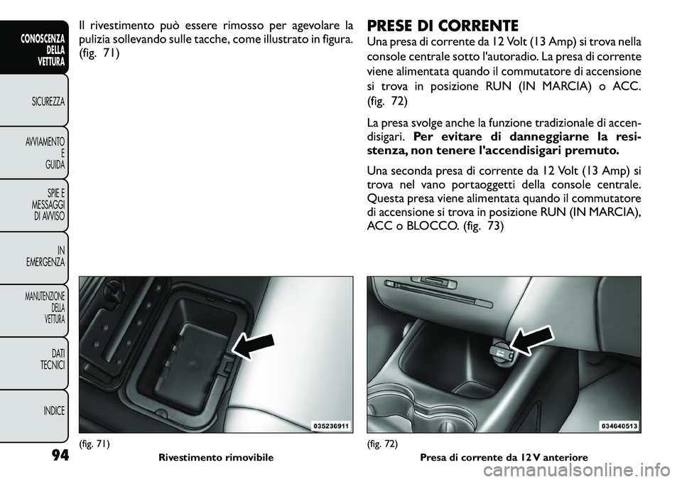 FIAT FREEMONT 2011  Libretto Uso Manutenzione (in Italian) Il rivestimento può essere rimosso per agevolare la 
pulizia sollevando sulle tacche, come illustrato in figura.
(fig. 71)PRESE DI CORRENTE 
Una presa di corrente da 12 Volt (13 Amp) si trova nella 
