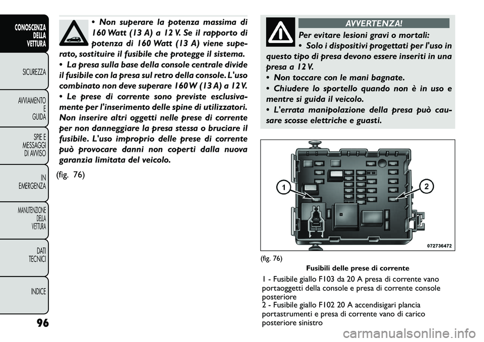 FIAT FREEMONT 2011 Libretto Uso Manutenzione (in Italian) Non superare la potenza massima di
160 Watt (13 A) a 12 V. Se il rapporto di
potenza di 160 Watt (13 A) viene supe-
rato, sostituire il fusibile che protegge il sistema.
La presa sulla base dell FIAT FREEMONT 2011 Libretto Uso Manutenzione (in Italian) Non superare la potenza massima di
160 Watt (13 A) a 12 V. Se il rapporto di
potenza di 160 Watt (13 A) viene supe-
rato, sostituire il fusibile che protegge il sistema.
La presa sulla base dell