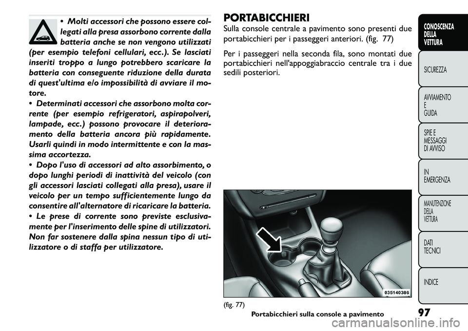 FIAT FREEMONT 2011 Libretto Uso Manutenzione (in Italian) Molti accessori che possono essere col-
legati alla presa assorbono corrente dalla
batteria anche se non vengono utilizzati
(per esempio telefoni cellulari, ecc .). Se lasciati
inseriti troppo a lu FIAT FREEMONT 2011 Libretto Uso Manutenzione (in Italian) Molti accessori che possono essere col-
legati alla presa assorbono corrente dalla
batteria anche se non vengono utilizzati
(per esempio telefoni cellulari, ecc .). Se lasciati
inseriti troppo a lu
