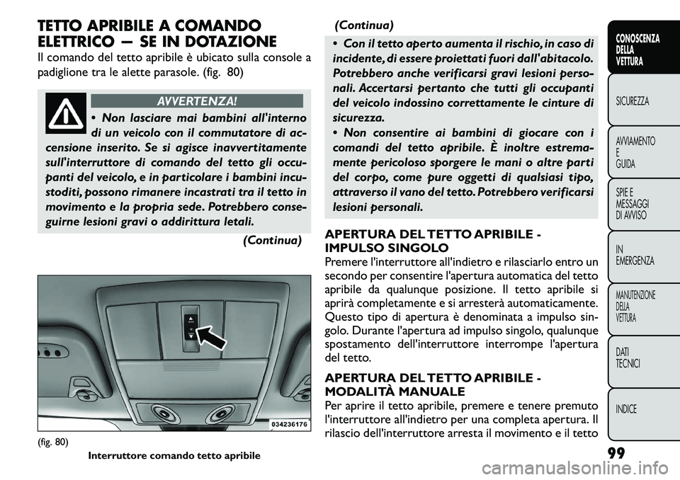 FIAT FREEMONT 2011 Libretto Uso Manutenzione (in Italian) TETTO APRIBILE A COMANDO
ELETTRICO — SE IN DOTAZIONE
Il comando del tetto apribile è ubicato sulla console a
padiglione tra le alette parasole. (fig. 80)
AVVERTENZA!
Non lasciare mai bambini a FIAT FREEMONT 2011 Libretto Uso Manutenzione (in Italian) TETTO APRIBILE A COMANDO
ELETTRICO — SE IN DOTAZIONE
Il comando del tetto apribile è ubicato sulla console a
padiglione tra le alette parasole. (fig. 80)
AVVERTENZA!
Non lasciare mai bambini a