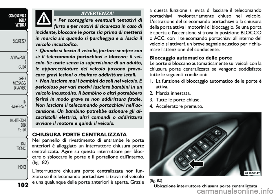 FIAT FREEMONT 2011 Libretto Uso Manutenzione (in Italian) AVVERTENZA!
Per scoraggiare eventuali tentativi di
furto e per motivi di sicurezza in caso di
incidente, bloccare le porte sia prima di mettersi
in marcia sia quando si parcheggia e si lascia il
ve FIAT FREEMONT 2011 Libretto Uso Manutenzione (in Italian) AVVERTENZA!
Per scoraggiare eventuali tentativi di
furto e per motivi di sicurezza in caso di
incidente, bloccare le porte sia prima di mettersi
in marcia sia quando si parcheggia e si lascia il
ve