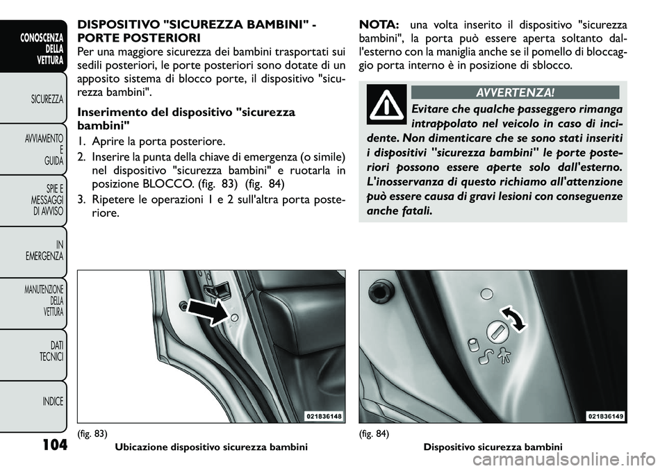 FIAT FREEMONT 2011 Libretto Uso Manutenzione (in Italian) DISPOSITIVO "SICUREZZA BAMBINI" -
PORTE POSTERIORI
Per una maggiore sicurezza dei bambini trasportati sui
sedili posteriori, le porte posteriori sono dotate di un
apposito sistema di blocco porte, il FIAT FREEMONT 2011 Libretto Uso Manutenzione (in Italian) DISPOSITIVO "SICUREZZA BAMBINI" -
PORTE POSTERIORI
Per una maggiore sicurezza dei bambini trasportati sui
sedili posteriori, le porte posteriori sono dotate di un
apposito sistema di blocco porte, il