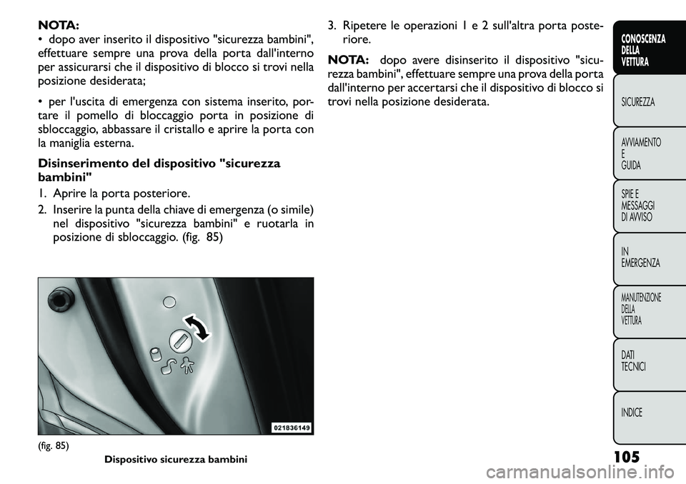 FIAT FREEMONT 2011 Libretto Uso Manutenzione (in Italian) NOTA:
• dopo aver inserito il dispositivo "sicurezza bambini",
effettuare sempre una prova della porta dall'interno
per assicurarsi che il dispositivo di blocco si trovi nella
posizione FIAT FREEMONT 2011 Libretto Uso Manutenzione (in Italian) NOTA:
• dopo aver inserito il dispositivo "sicurezza bambini",
effettuare sempre una prova della porta dall'interno
per assicurarsi che il dispositivo di blocco si trovi nella
posizione