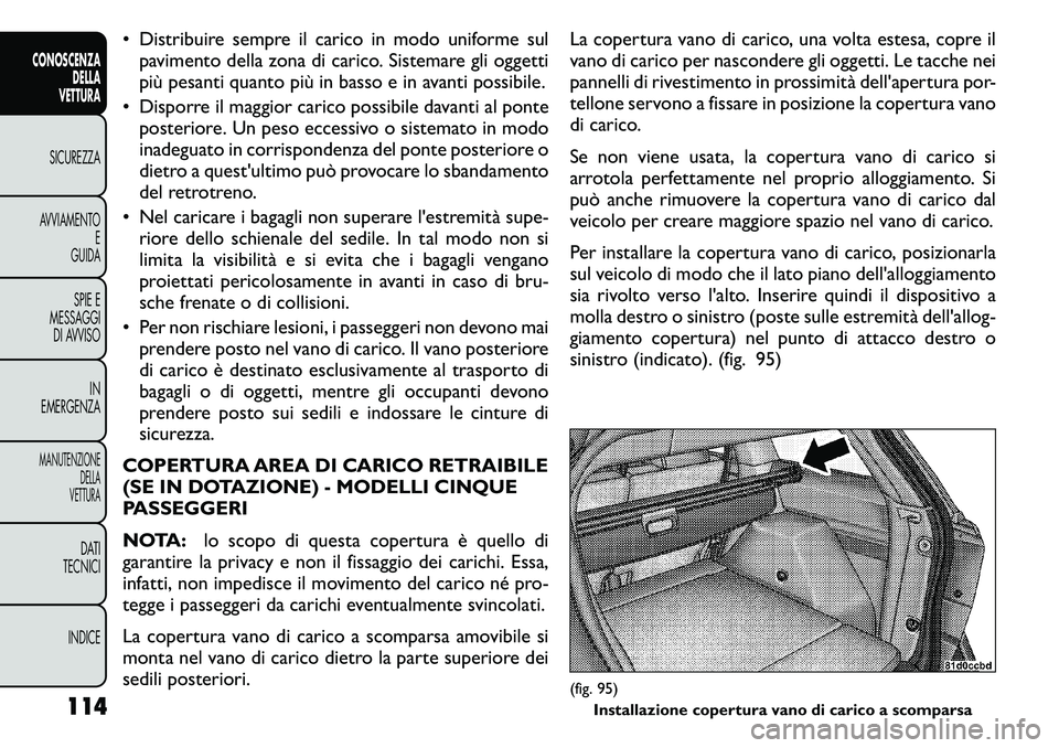 FIAT FREEMONT 2011 Libretto Uso Manutenzione (in Italian) • Distribuire sempre il carico in modo uniforme sulpavimento della zona di carico. Sistemare gli oggetti
più pesanti quanto più in basso e in avanti possibile.
• Disporre il maggior carico poss FIAT FREEMONT 2011 Libretto Uso Manutenzione (in Italian) • Distribuire sempre il carico in modo uniforme sulpavimento della zona di carico. Sistemare gli oggetti
più pesanti quanto più in basso e in avanti possibile.
• Disporre il maggior carico poss