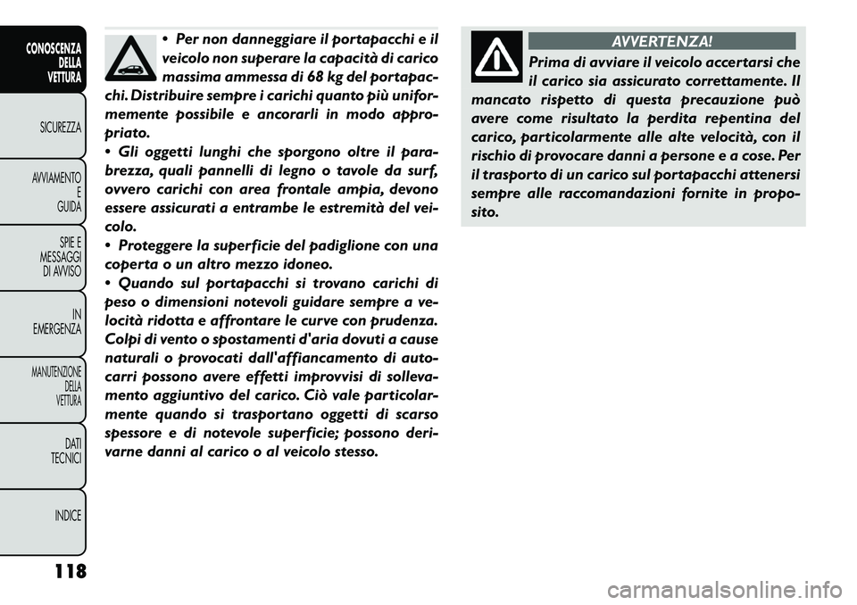 FIAT FREEMONT 2011 Libretto Uso Manutenzione (in Italian) Per non danneggiare il portapacchi e il
veicolo non superare la capacità di carico
massima ammessa di 68 kg del portapac-
chi. Distribuire sempre i carichi quanto più unifor-
memente possibile e FIAT FREEMONT 2011 Libretto Uso Manutenzione (in Italian) Per non danneggiare il portapacchi e il
veicolo non superare la capacità di carico
massima ammessa di 68 kg del portapac-
chi. Distribuire sempre i carichi quanto più unifor-
memente possibile e