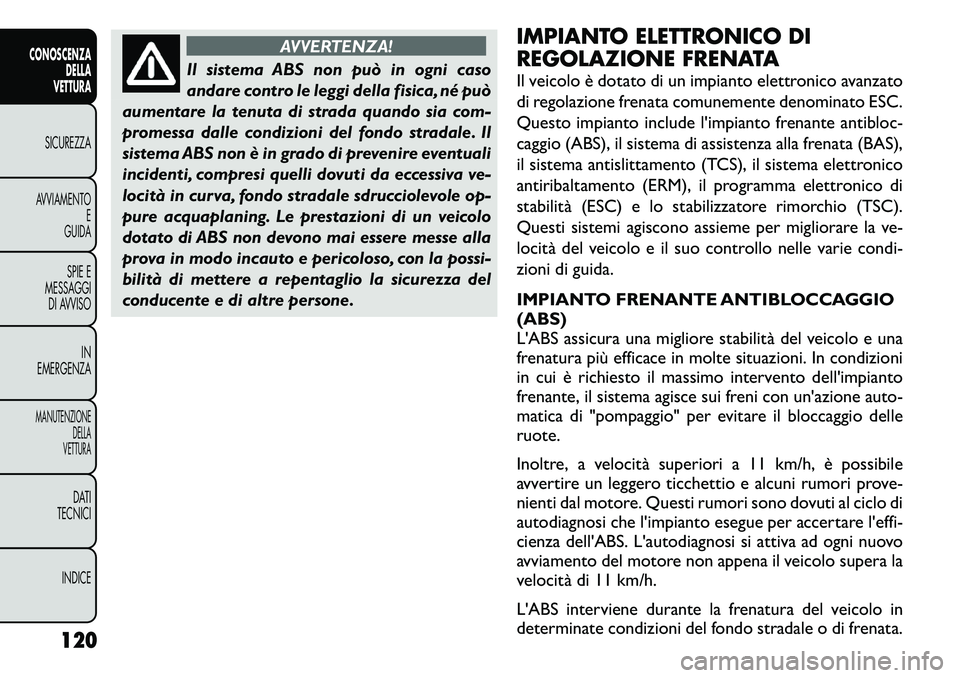 FIAT FREEMONT 2011 Libretto Uso Manutenzione (in Italian) AVVERTENZA!
Il sistema ABS non può in ogni caso
andare contro le leggi della fisica, né può
aumentare la tenuta di strada quando sia com-
promessa dalle condizioni del fondo stradale. Il
sistema A FIAT FREEMONT 2011 Libretto Uso Manutenzione (in Italian) AVVERTENZA!
Il sistema ABS non può in ogni caso
andare contro le leggi della fisica, né può
aumentare la tenuta di strada quando sia com-
promessa dalle condizioni del fondo stradale. Il
sistema A
