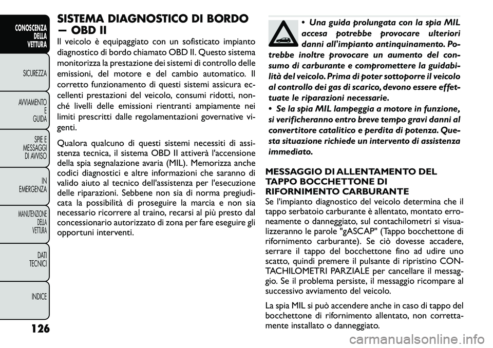 FIAT FREEMONT 2011 Libretto Uso Manutenzione (in Italian) SISTEMA DIAGNOSTICO DI BORDO
— OBD II
Il veicolo è equipaggiato con un sofisticato impianto
diagnostico di bordo chiamato OBD II. Questo sistema
monitorizza la prestazione dei sistemi di control FIAT FREEMONT 2011 Libretto Uso Manutenzione (in Italian) SISTEMA DIAGNOSTICO DI BORDO
— OBD II
Il veicolo è equipaggiato con un sofisticato impianto
diagnostico di bordo chiamato OBD II. Questo sistema
monitorizza la prestazione dei sistemi di control