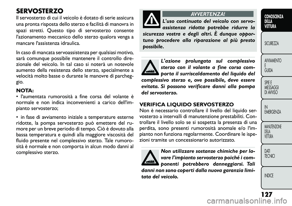 FIAT FREEMONT 2011 Libretto Uso Manutenzione (in Italian) SERVOSTERZO
Il servosterzo di cui il veicolo è dotato di serie assicura
una pronta risposta dello sterzo e facilità di manovra in
spazi stretti. Questo tipo di servosterzo consente
l'azionamen FIAT FREEMONT 2011 Libretto Uso Manutenzione (in Italian) SERVOSTERZO
Il servosterzo di cui il veicolo è dotato di serie assicura
una pronta risposta dello sterzo e facilità di manovra in
spazi stretti. Questo tipo di servosterzo consente
l'azionamen