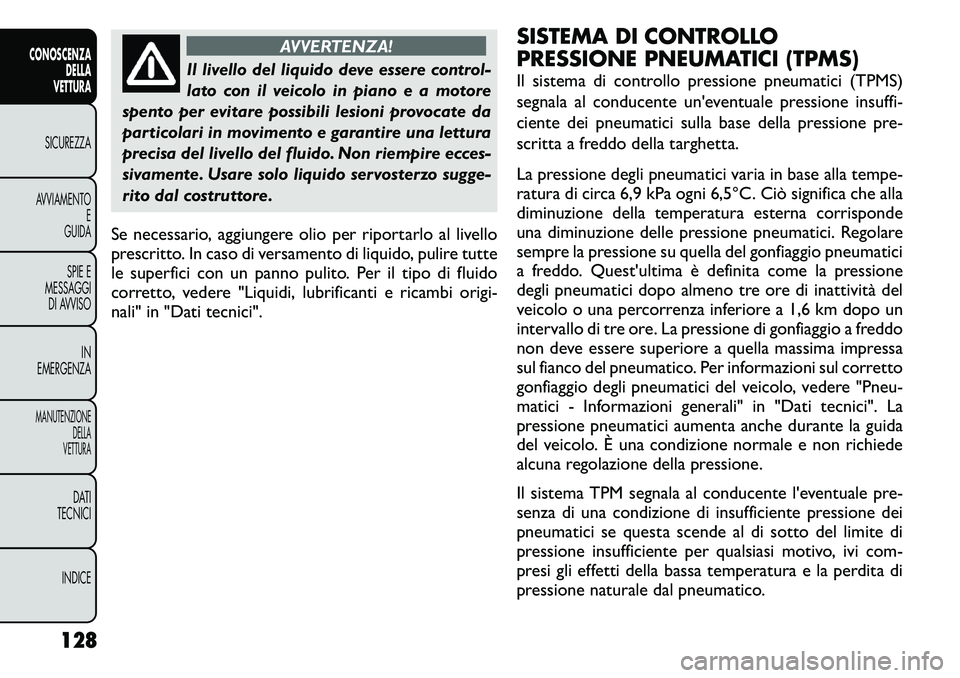 FIAT FREEMONT 2011 Libretto Uso Manutenzione (in Italian) AVVERTENZA!
Il livello del liquido deve essere control-
lato con il veicolo in piano e a motore
spento per evitare possibili lesioni provocate da
particolari in movimento e garantire una lettura
prec FIAT FREEMONT 2011 Libretto Uso Manutenzione (in Italian) AVVERTENZA!
Il livello del liquido deve essere control-
lato con il veicolo in piano e a motore
spento per evitare possibili lesioni provocate da
particolari in movimento e garantire una lettura
prec