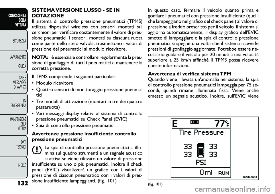 FIAT FREEMONT 2011 Libretto Uso Manutenzione (in Italian) SISTEMA VERSIONE LUSSO - SE IN
DOTAZIONE
Il sistema di controllo pressione pneumatici (TPMS)
utilizza dispositivi wireless con sensori montati sui
cerchioni per verificare costantemente il valore di FIAT FREEMONT 2011 Libretto Uso Manutenzione (in Italian) SISTEMA VERSIONE LUSSO - SE IN
DOTAZIONE
Il sistema di controllo pressione pneumatici (TPMS)
utilizza dispositivi wireless con sensori montati sui
cerchioni per verificare costantemente il valore di