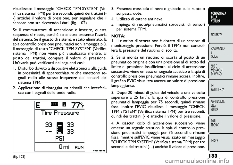 FIAT FREEMONT 2011 Libretto Uso Manutenzione (in Italian) visualizzato il messaggio "CHECK TPM SYSTEM" (Ve-
rifica sistema TPM) per tre secondi, quindi dei trattini (-
-) anziché il valore di pressione, per segnalare che il
sensore non sta ricevend FIAT FREEMONT 2011 Libretto Uso Manutenzione (in Italian) visualizzato il messaggio "CHECK TPM SYSTEM" (Ve-
rifica sistema TPM) per tre secondi, quindi dei trattini (-
-) anziché il valore di pressione, per segnalare che il
sensore non sta ricevend