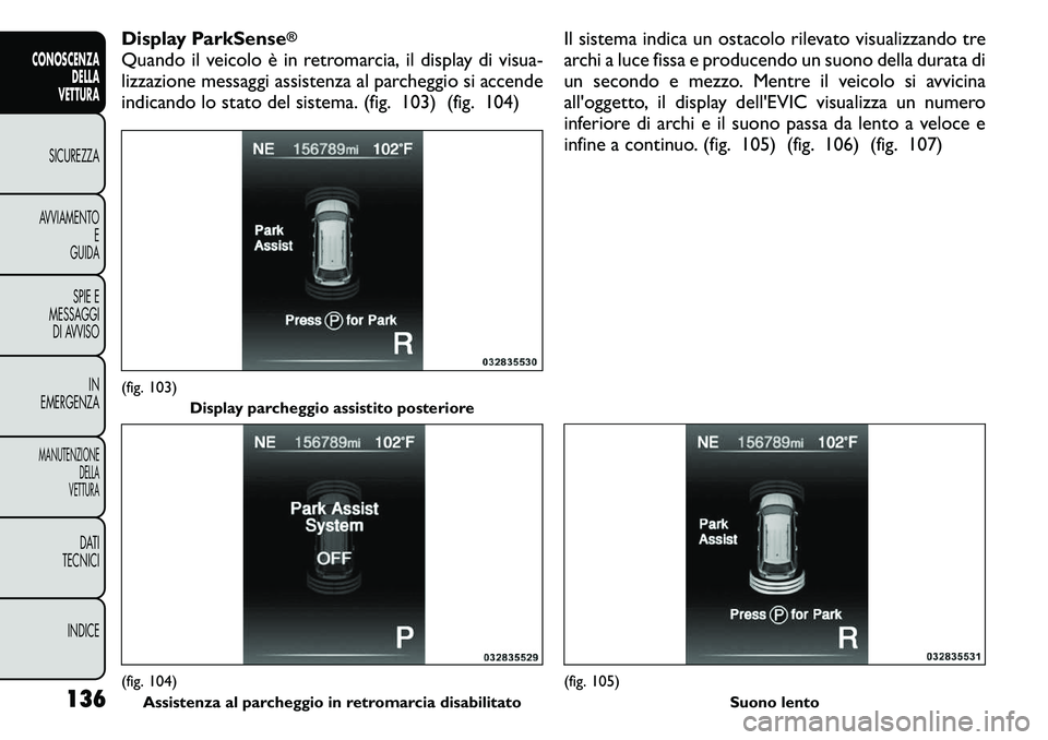 FIAT FREEMONT 2011  Libretto Uso Manutenzione (in Italian) Display ParkSense
®
Quando il veicolo è in retromarcia, il display di visua- 
lizzazione messaggi assistenza al parcheggio si accende
indicando lo stato del sistema. (fig. 103) (fig. 104)Il sistema 