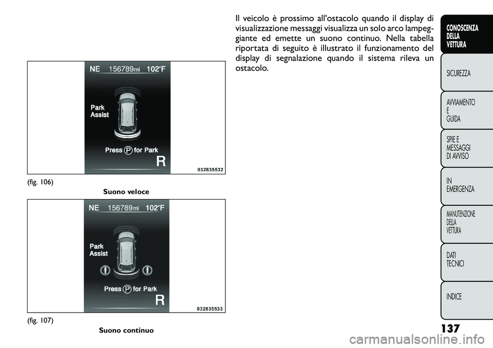 FIAT FREEMONT 2011  Libretto Uso Manutenzione (in Italian) Il veicolo è prossimo all'ostacolo quando il display di 
visualizzazione messaggi visualizza un solo arco lampeg-
giante ed emette un suono continuo. Nella tabella
riportata di seguito è illustr