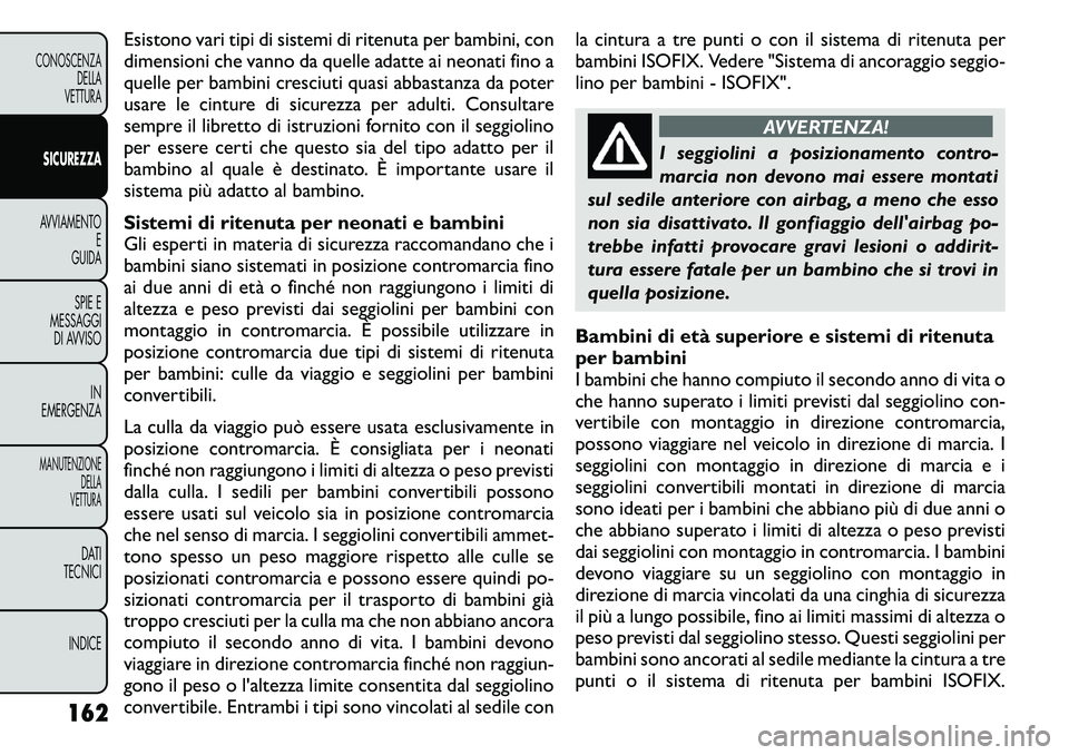 FIAT FREEMONT 2011  Libretto Uso Manutenzione (in Italian) Esistono vari tipi di sistemi di ritenuta per bambini, con 
dimensioni che vanno da quelle adatte ai neonati fino a
quelle per bambini cresciuti quasi abbastanza da poter
usare le cinture di sicurezza