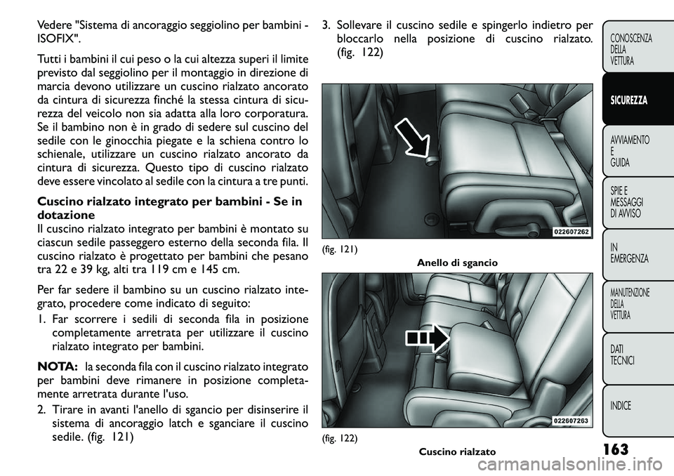 FIAT FREEMONT 2011  Libretto Uso Manutenzione (in Italian) Vedere "Sistema di ancoraggio seggiolino per bambini - ISOFIX". 
Tutti i bambini il cui peso o la cui altezza superi il limite 
previsto dal seggiolino per il montaggio in direzione di
marcia 