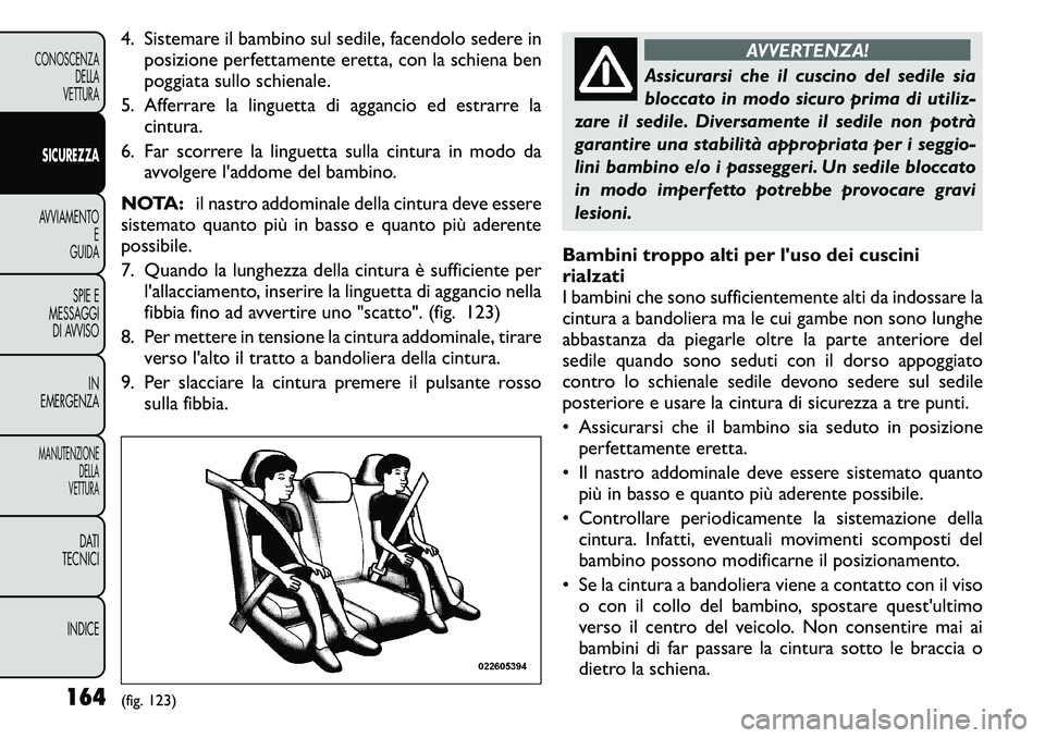FIAT FREEMONT 2011  Libretto Uso Manutenzione (in Italian) 4. Sistemare il bambino sul sedile, facendolo sedere inposizione perfettamente eretta, con la schiena ben 
poggiata sullo schienale.
5. Afferrare la linguetta di aggancio ed estrarre la cintura.
6. Fa