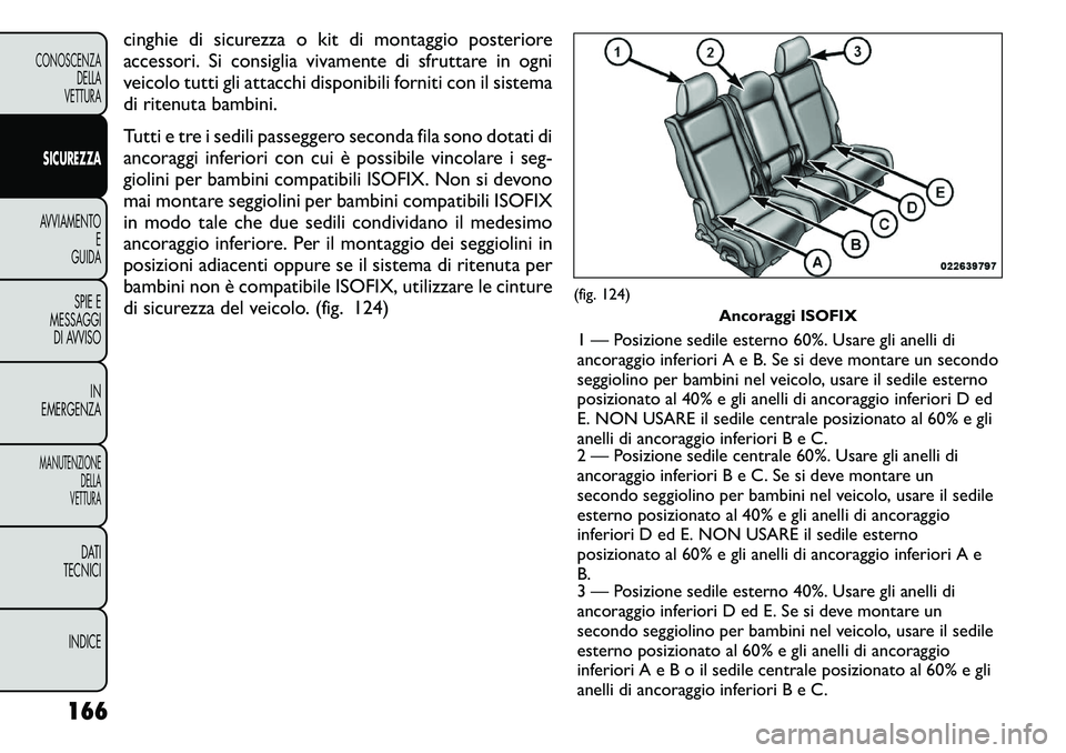 FIAT FREEMONT 2011  Libretto Uso Manutenzione (in Italian) cinghie di sicurezza o kit di montaggio posteriore 
accessori. Si consiglia vivamente di sfruttare in ogni
veicolo tutti gli attacchi disponibili forniti con il sistema
di ritenuta bambini. 
Tutti e t
