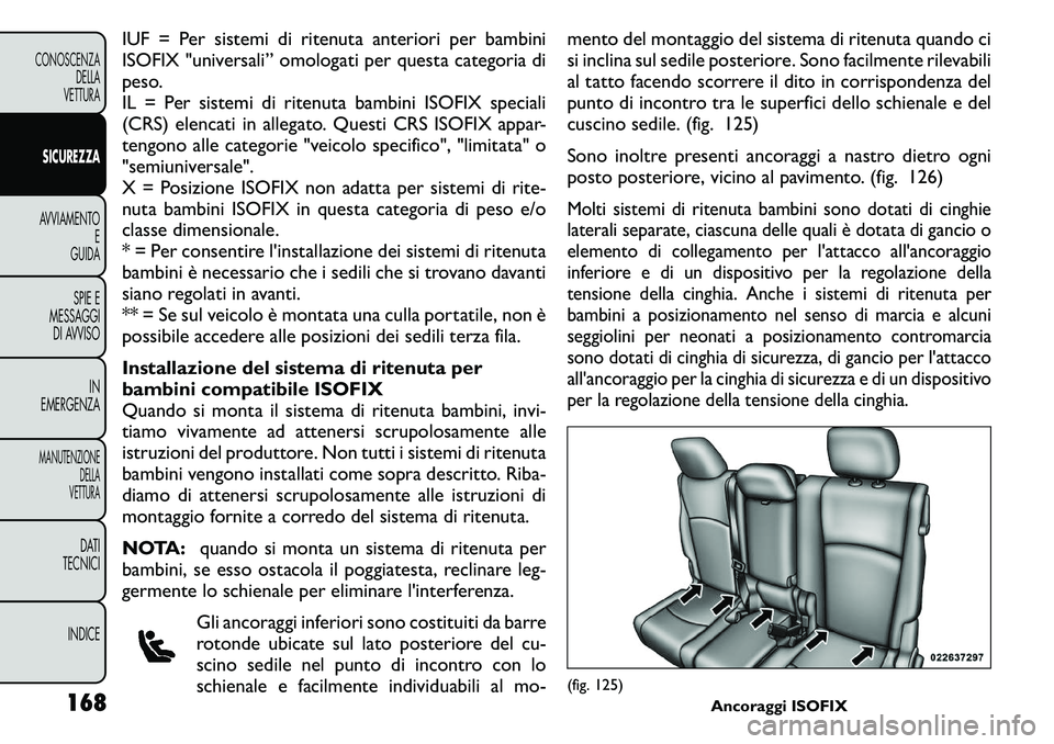 FIAT FREEMONT 2011  Libretto Uso Manutenzione (in Italian) IUF = Per sistemi di ritenuta anteriori per bambini 
ISOFIX "universali” omologati per questa categoria di
peso.
IL = Per sistemi di ritenuta bambini ISOFIX speciali
(CRS) elencati in allegato. 