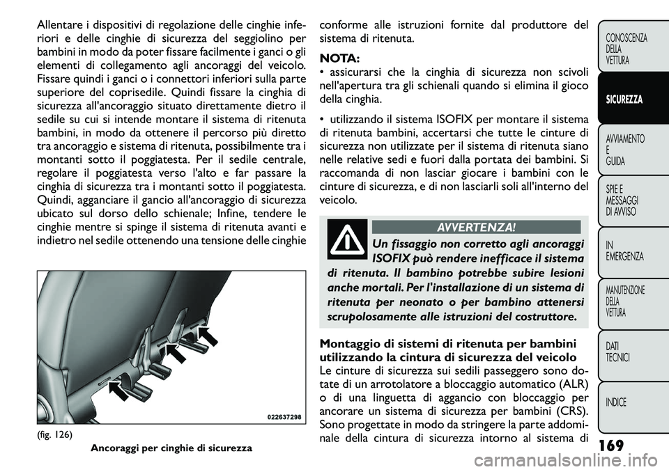 FIAT FREEMONT 2011  Libretto Uso Manutenzione (in Italian) Allentare i dispositivi di regolazione delle cinghie infe- 
riori e delle cinghie di sicurezza del seggiolino per
bambini in modo da poter fissare facilmente i ganci o gli
elementi di collegamento agl