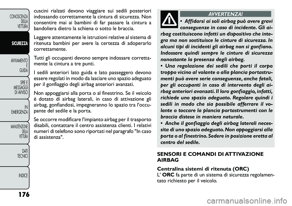 FIAT FREEMONT 2011 Libretto Uso Manutenzione (in Italian) cuscini rialzati devono viaggiare sui sedili posteriori
indossando correttamente la cintura di sicurezza. Non
consentire mai ai bambini di far passare la cintura a
bandoliera dietro la schiena o sott FIAT FREEMONT 2011 Libretto Uso Manutenzione (in Italian) cuscini rialzati devono viaggiare sui sedili posteriori
indossando correttamente la cintura di sicurezza. Non
consentire mai ai bambini di far passare la cintura a
bandoliera dietro la schiena o sott