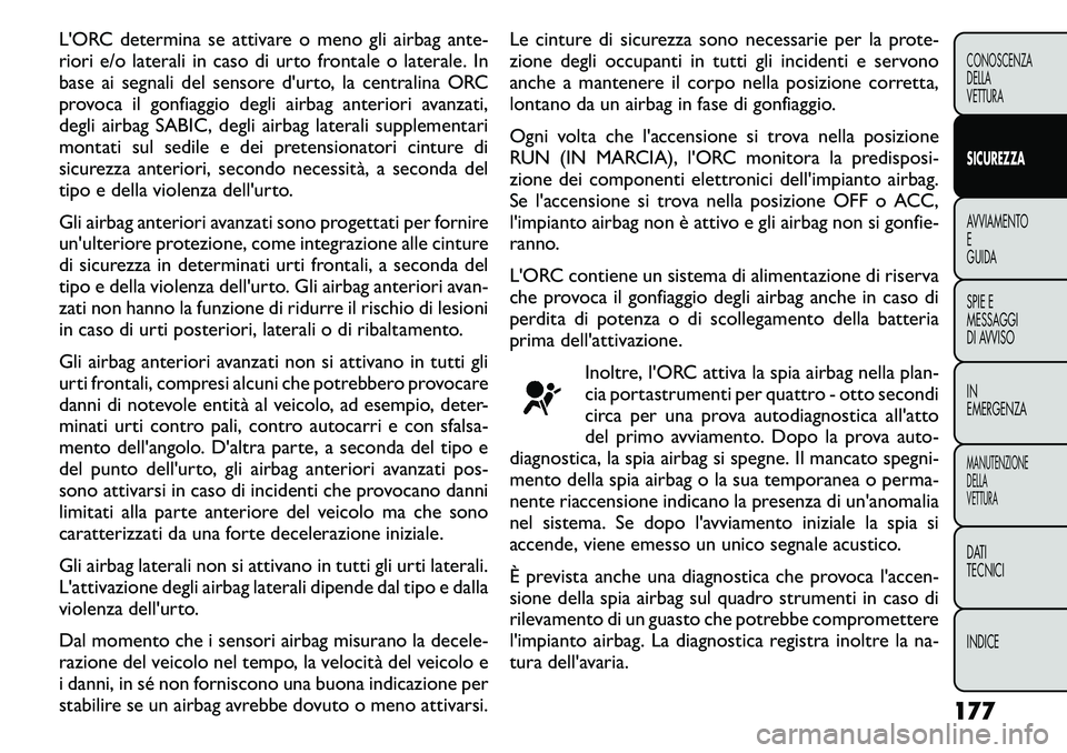 FIAT FREEMONT 2011 Libretto Uso Manutenzione (in Italian) L'ORC determina se attivare o meno gli airbag ante-
riori e/o laterali in caso di urto frontale o laterale. In
base ai segnali del sensore d'urto, la centralina ORC
provoca il gonfiaggio degl FIAT FREEMONT 2011 Libretto Uso Manutenzione (in Italian) L'ORC determina se attivare o meno gli airbag ante-
riori e/o laterali in caso di urto frontale o laterale. In
base ai segnali del sensore d'urto, la centralina ORC
provoca il gonfiaggio degl