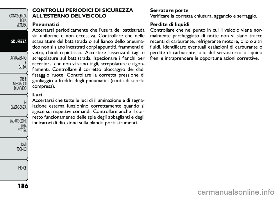 FIAT FREEMONT 2011 Libretto Uso Manutenzione (in Italian) CONTROLLI PERIODICI DI SICUREZZA
ALLESTERNO DEL VEICOLO
Pneumatici
Accertarsi periodicamente che l'usura del battistrada
sia uniforme e non eccessiva. Controllare che nelle
scanalature del bat FIAT FREEMONT 2011 Libretto Uso Manutenzione (in Italian) CONTROLLI PERIODICI DI SICUREZZA
ALLESTERNO DEL VEICOLO
Pneumatici
Accertarsi periodicamente che l'usura del battistrada
sia uniforme e non eccessiva. Controllare che nelle
scanalature del bat
