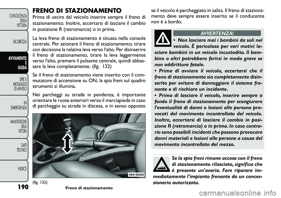 FIAT FREEMONT 2011 Libretto Uso Manutenzione (in Italian) FRENO DI STAZIONAMENTO
Prima di uscire dal veicolo inserire sempre il freno di
stazionamento. Inoltre, accertarsi di lasciare il cambio
in posizione R (retromarcia) o in prima.
La leva freno di sta FIAT FREEMONT 2011 Libretto Uso Manutenzione (in Italian) FRENO DI STAZIONAMENTO
Prima di uscire dal veicolo inserire sempre il freno di
stazionamento. Inoltre, accertarsi di lasciare il cambio
in posizione R (retromarcia) o in prima.
La leva freno di sta