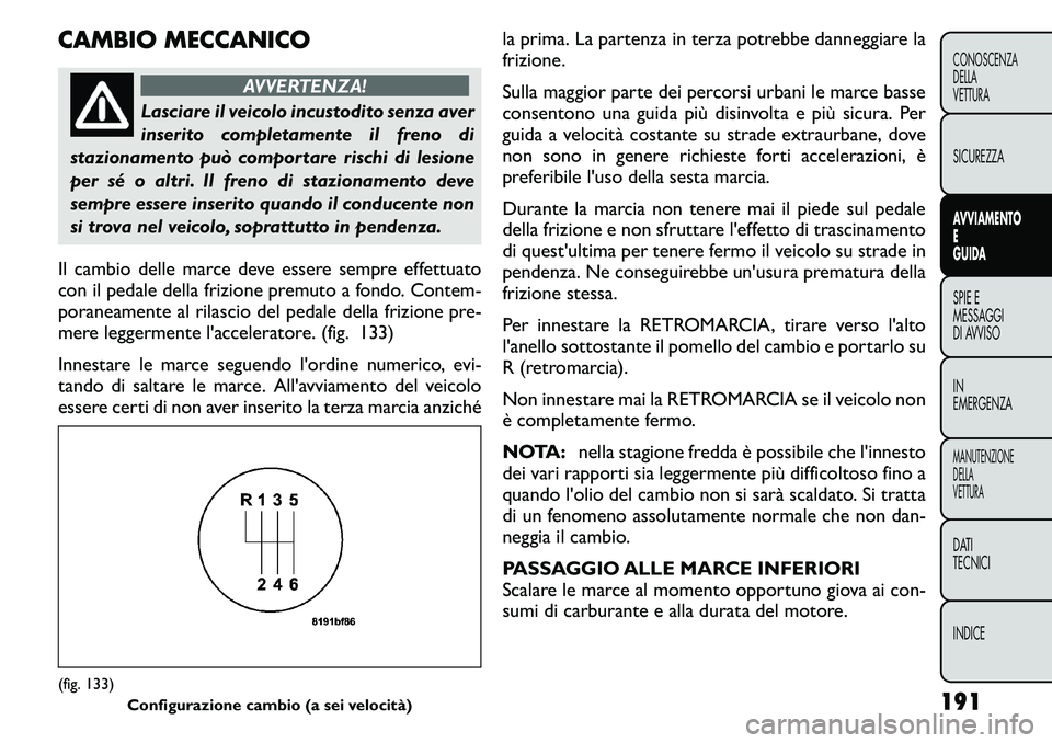 FIAT FREEMONT 2011 Libretto Uso Manutenzione (in Italian) CAMBIO MECCANICO
AVVERTENZA!
Lasciare il veicolo incustodito senza aver
inserito completamente il freno di
stazionamento può comportare rischi di lesione
per sé o altri. Il freno di stazionamento d FIAT FREEMONT 2011 Libretto Uso Manutenzione (in Italian) CAMBIO MECCANICO
AVVERTENZA!
Lasciare il veicolo incustodito senza aver
inserito completamente il freno di
stazionamento può comportare rischi di lesione
per sé o altri. Il freno di stazionamento d