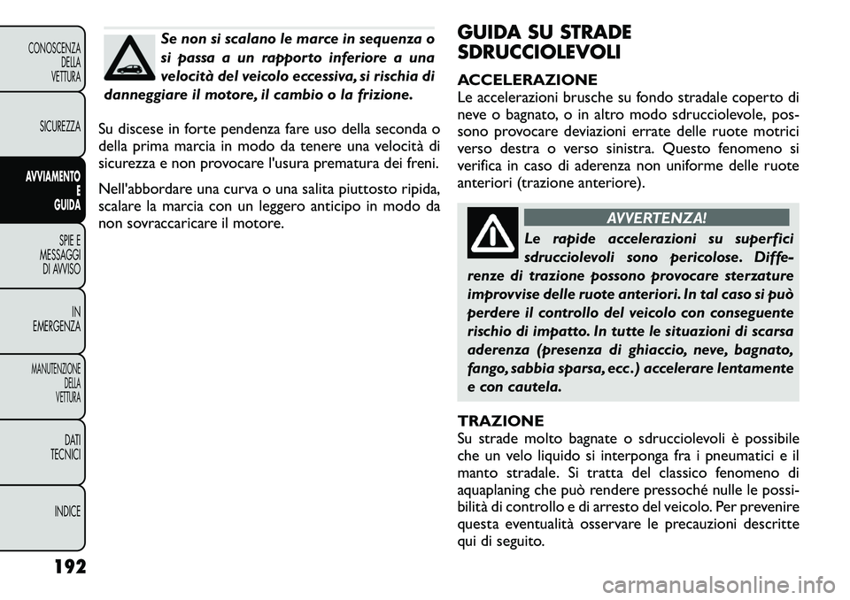FIAT FREEMONT 2011 Libretto Uso Manutenzione (in Italian) Se non si scalano le marce in sequenza o
si passa a un rapporto inferiore a una
velocità del veicolo eccessiva, si rischia di
danneggiare il motore, il cambio o la frizione.
Su discese in forte pend FIAT FREEMONT 2011 Libretto Uso Manutenzione (in Italian) Se non si scalano le marce in sequenza o
si passa a un rapporto inferiore a una
velocità del veicolo eccessiva, si rischia di
danneggiare il motore, il cambio o la frizione.
Su discese in forte pend