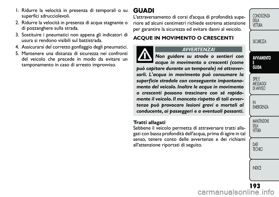FIAT FREEMONT 2011 Libretto Uso Manutenzione (in Italian) 1. Ridurre la velocità in presenza di temporali o susuperfici sdrucciolevoli.
2. Ridurre la velocità in presenza di acqua stagnante o di pozzanghere sulla strada.
3. Sostituire i pneumatici non appe FIAT FREEMONT 2011 Libretto Uso Manutenzione (in Italian) 1. Ridurre la velocità in presenza di temporali o susuperfici sdrucciolevoli.
2. Ridurre la velocità in presenza di acqua stagnante o di pozzanghere sulla strada.
3. Sostituire i pneumatici non appe