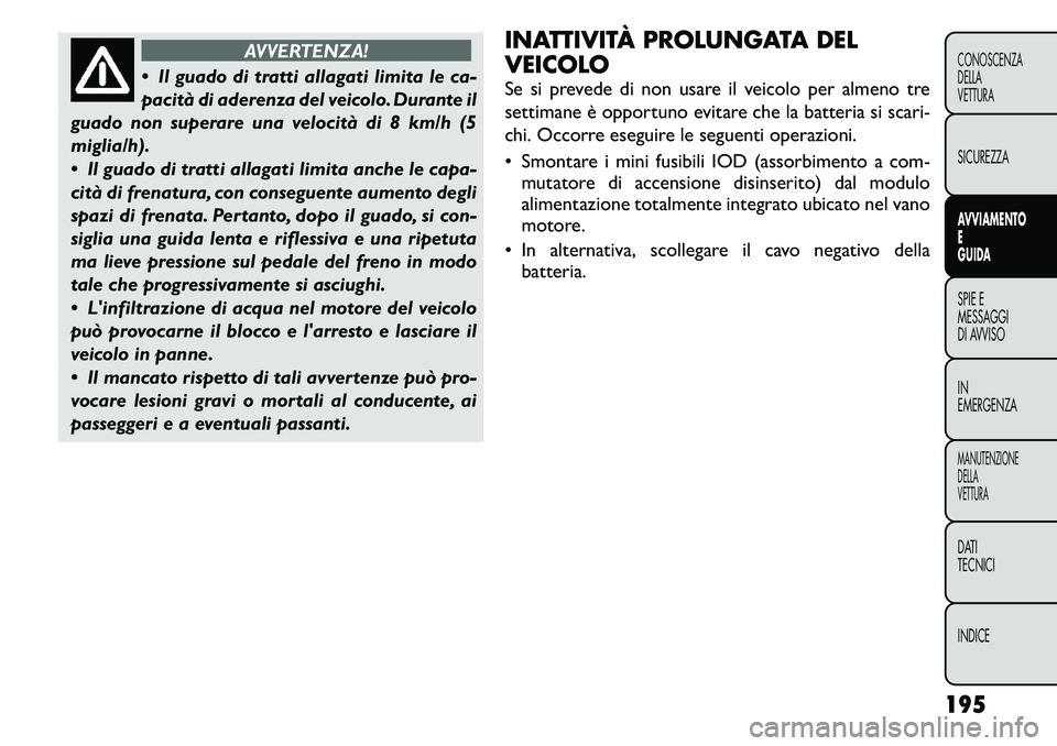 FIAT FREEMONT 2011 Libretto Uso Manutenzione (in Italian) AVVERTENZA!
Il guado di tratti allagati limita le ca-
pacità di aderenza del veicolo. Durante il
guado non superare una velocità di 8 km/h (5miglia/h).
Il guado di tratti allagati limita anche FIAT FREEMONT 2011 Libretto Uso Manutenzione (in Italian) AVVERTENZA!
Il guado di tratti allagati limita le ca-
pacità di aderenza del veicolo. Durante il
guado non superare una velocità di 8 km/h (5miglia/h).
Il guado di tratti allagati limita anche
