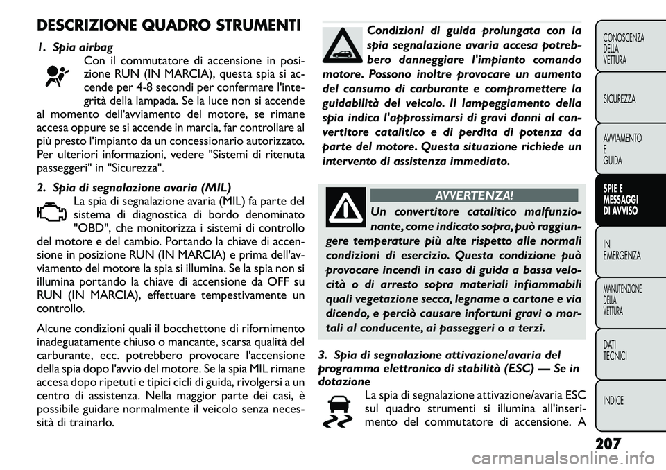 FIAT FREEMONT 2011 Libretto Uso Manutenzione (in Italian) DESCRIZIONE QUADRO STRUMENTI
1. Spia airbagCon il commutatore di accensione in posi-
zione RUN (IN MARCIA), questa spia si ac-
cende per 4-8 secondi per confermare l'inte-
grità della lampada. FIAT FREEMONT 2011 Libretto Uso Manutenzione (in Italian) DESCRIZIONE QUADRO STRUMENTI
1. Spia airbagCon il commutatore di accensione in posi-
zione RUN (IN MARCIA), questa spia si ac-
cende per 4-8 secondi per confermare l'inte-
grità della lampada.