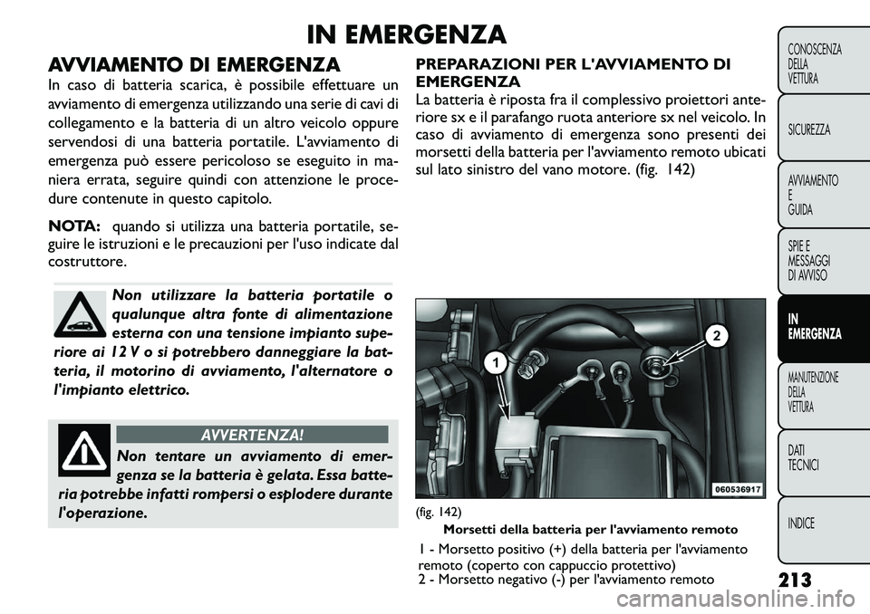 FIAT FREEMONT 2011 Libretto Uso Manutenzione (in Italian) IN EMERGENZA
AVVIAMENTO DI EMERGENZA
In caso di batteria scarica, è possibile effettuare un
avviamento di emergenza utilizzando una serie di cavi di
collegamento e la batteria di un altro veicolo o FIAT FREEMONT 2011 Libretto Uso Manutenzione (in Italian) IN EMERGENZA
AVVIAMENTO DI EMERGENZA
In caso di batteria scarica, è possibile effettuare un
avviamento di emergenza utilizzando una serie di cavi di
collegamento e la batteria di un altro veicolo o