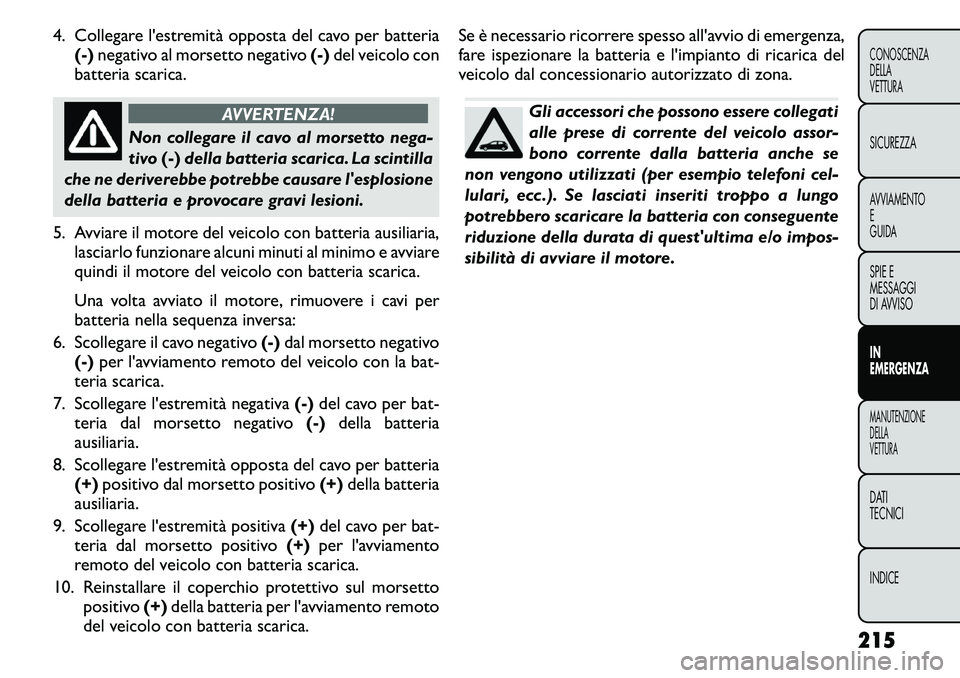 FIAT FREEMONT 2011 Libretto Uso Manutenzione (in Italian) 4. Collegare l'estremità opposta del cavo per batteria(-) negativo al morsetto negativo (-)del veicolo con
batteria scarica.
AVVERTENZA!
Non collegare il cavo al morsetto nega-
tivo (-)della bat FIAT FREEMONT 2011 Libretto Uso Manutenzione (in Italian) 4. Collegare l'estremità opposta del cavo per batteria(-) negativo al morsetto negativo (-)del veicolo con
batteria scarica.
AVVERTENZA!
Non collegare il cavo al morsetto nega-
tivo (-)della bat