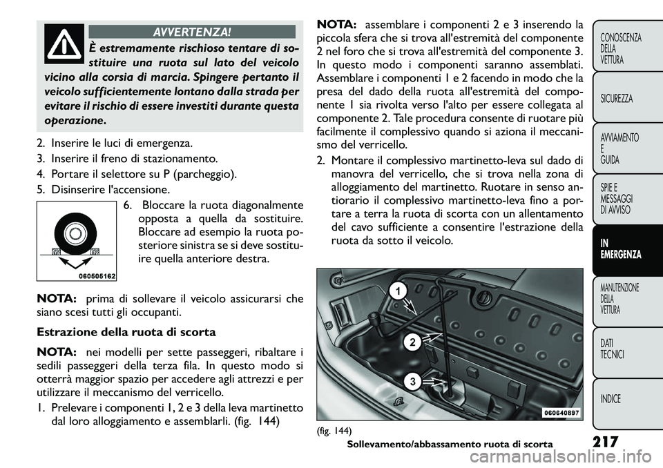FIAT FREEMONT 2011 Libretto Uso Manutenzione (in Italian) AVVERTENZA!
È estremamente rischioso tentare di so-
stituire una ruota sul lato del veicolo
vicino alla corsia di marcia. Spingere pertanto il
veicolo sufficientemente lontano dalla strada per
evita FIAT FREEMONT 2011 Libretto Uso Manutenzione (in Italian) AVVERTENZA!
È estremamente rischioso tentare di so-
stituire una ruota sul lato del veicolo
vicino alla corsia di marcia. Spingere pertanto il
veicolo sufficientemente lontano dalla strada per
evita