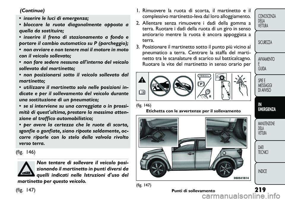 FIAT FREEMONT 2011 Libretto Uso Manutenzione (in Italian) (Continua)
inserire le luci di emergenza;
bloccare la ruota diagonalmente opposta a
quella da sostituire;
inserire il freno di stazionamento a fondo e
portare il cambio automatico su P (parc FIAT FREEMONT 2011 Libretto Uso Manutenzione (in Italian) (Continua)
inserire le luci di emergenza;
bloccare la ruota diagonalmente opposta a
quella da sostituire;
inserire il freno di stazionamento a fondo e
portare il cambio automatico su P (parc