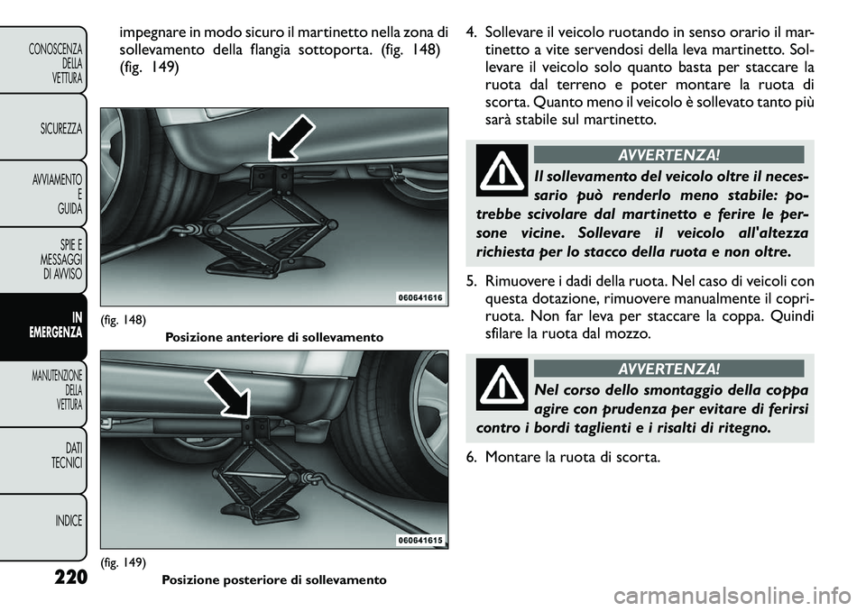 FIAT FREEMONT 2011 Libretto Uso Manutenzione (in Italian) impegnare in modo sicuro il martinetto nella zona di
sollevamento della flangia sottoporta. (fig. 148)
(fig. 149)4. Sollevare il veicolo ruotando in senso orario il mar-
tinetto a vite servendosi del FIAT FREEMONT 2011 Libretto Uso Manutenzione (in Italian) impegnare in modo sicuro il martinetto nella zona di
sollevamento della flangia sottoporta. (fig. 148)
(fig. 149)4. Sollevare il veicolo ruotando in senso orario il mar-
tinetto a vite servendosi del