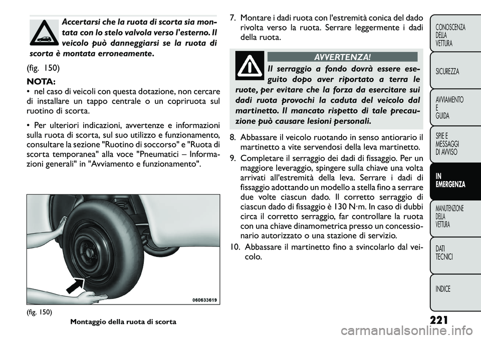 FIAT FREEMONT 2011 Libretto Uso Manutenzione (in Italian) Accertarsi che la ruota di scorta sia mon-
tata con lo stelo valvola verso lesterno. Il
veicolo può danneggiarsi se la ruota di
scorta è montata erroneamente.
(fig. 150)
NOTA:
• nel caso di ve FIAT FREEMONT 2011 Libretto Uso Manutenzione (in Italian) Accertarsi che la ruota di scorta sia mon-
tata con lo stelo valvola verso lesterno. Il
veicolo può danneggiarsi se la ruota di
scorta è montata erroneamente.
(fig. 150)
NOTA:
• nel caso di ve