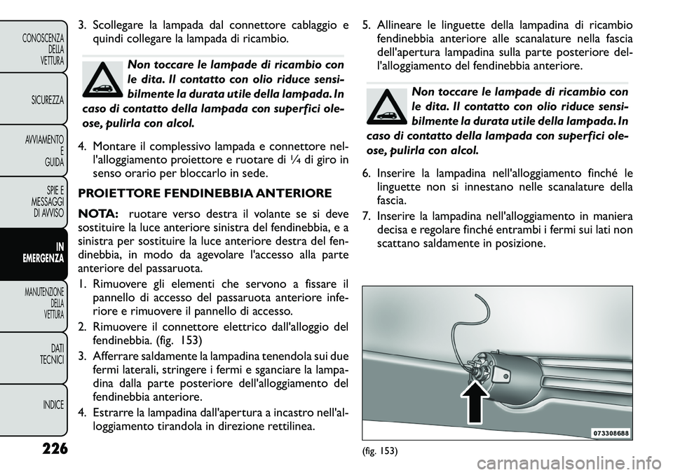 FIAT FREEMONT 2011 Libretto Uso Manutenzione (in Italian) 3. Scollegare la lampada dal connettore cablaggio equindi collegare la lampada di ricambio.
Non toccare le lampade di ricambio con
le dita. Il contatto con olio riduce sensi-
bilmente la durata utile FIAT FREEMONT 2011 Libretto Uso Manutenzione (in Italian) 3. Scollegare la lampada dal connettore cablaggio equindi collegare la lampada di ricambio.
Non toccare le lampade di ricambio con
le dita. Il contatto con olio riduce sensi-
bilmente la durata utile