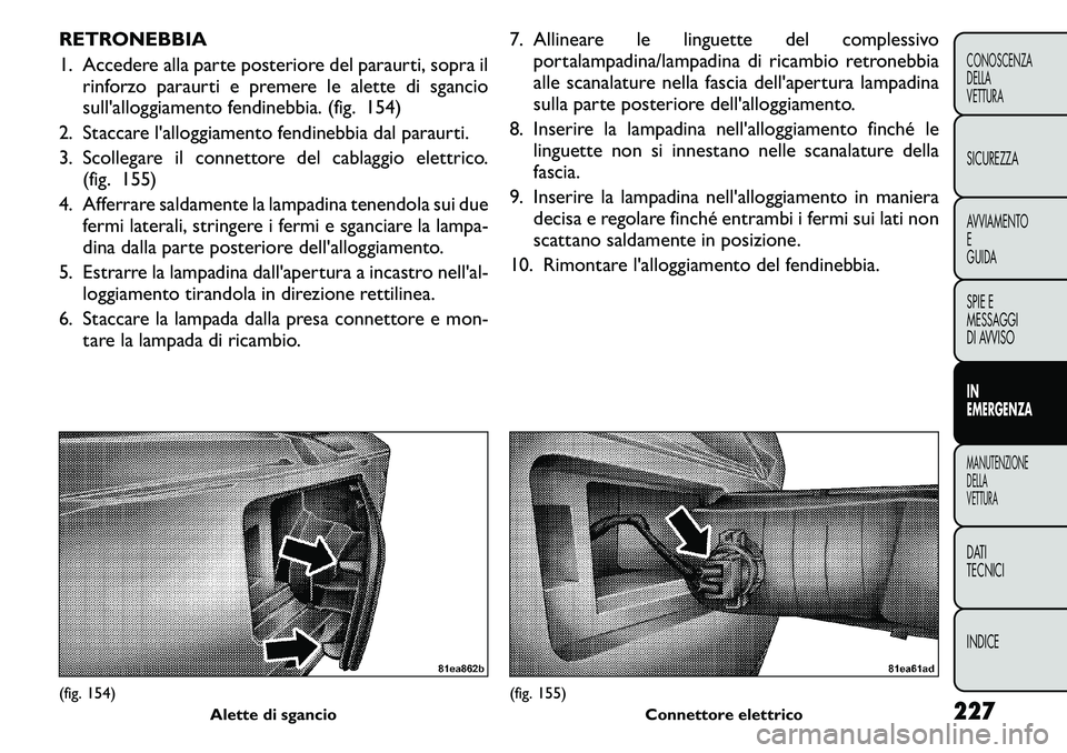 FIAT FREEMONT 2011 Libretto Uso Manutenzione (in Italian) RETRONEBBIA
1. Accedere alla parte posteriore del paraurti, sopra ilrinforzo paraurti e premere le alette di sgancio
sull'alloggiamento fendinebbia. (fig. 154)
2. Staccare l'alloggiamento fe FIAT FREEMONT 2011 Libretto Uso Manutenzione (in Italian) RETRONEBBIA
1. Accedere alla parte posteriore del paraurti, sopra ilrinforzo paraurti e premere le alette di sgancio
sull'alloggiamento fendinebbia. (fig. 154)
2. Staccare l'alloggiamento fe