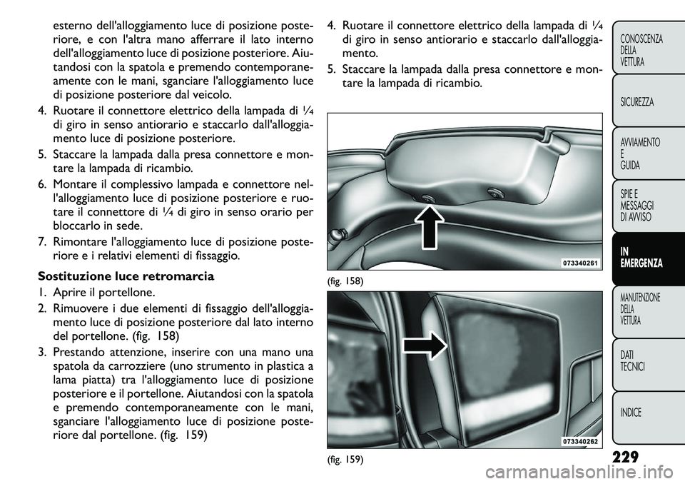 FIAT FREEMONT 2011 Libretto Uso Manutenzione (in Italian) esterno dell'alloggiamento luce di posizione poste-
riore, e con l'altra mano afferrare il lato interno
dell'alloggiamento luce di posizione posteriore. Aiu-
tandosi con la spatola e prem FIAT FREEMONT 2011 Libretto Uso Manutenzione (in Italian) esterno dell'alloggiamento luce di posizione poste-
riore, e con l'altra mano afferrare il lato interno
dell'alloggiamento luce di posizione posteriore. Aiu-
tandosi con la spatola e prem