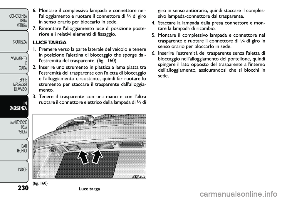FIAT FREEMONT 2011 Libretto Uso Manutenzione (in Italian) 6. Montare il complessivo lampada e connettore nel-l'alloggiamento e ruotare il connettore di
1∕4di giro
in senso orario per bloccarlo in sede.
7. Rimontare l'alloggiamento luce di posizione FIAT FREEMONT 2011 Libretto Uso Manutenzione (in Italian) 6. Montare il complessivo lampada e connettore nel-l'alloggiamento e ruotare il connettore di
1∕4di giro
in senso orario per bloccarlo in sede.
7. Rimontare l'alloggiamento luce di posizione