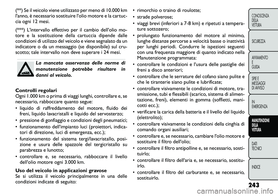 FIAT FREEMONT 2011 Libretto Uso Manutenzione (in Italian) (**) Se il veicolo viene utilizzato per meno di 10.000 km
l'anno, è necessario sostituire l'olio motore e la cartuc-
cia ogni 12 mesi.
(***) L'intervallo effettivo per il cambio dell FIAT FREEMONT 2011 Libretto Uso Manutenzione (in Italian) (**) Se il veicolo viene utilizzato per meno di 10.000 km
l'anno, è necessario sostituire l'olio motore e la cartuc-
cia ogni 12 mesi.
(***) L'intervallo effettivo per il cambio dell