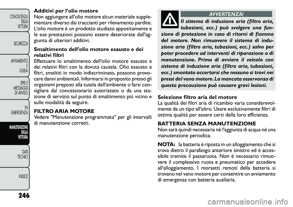 FIAT FREEMONT 2011 Libretto Uso Manutenzione (in Italian) Additivi per lolio motore
Non aggiungere all'olio motore alcun materiale supple-
mentare diverso dai traccianti per rilevamento perdite.
L'olio motore è un prodotto studiato appositamente e FIAT FREEMONT 2011 Libretto Uso Manutenzione (in Italian) Additivi per lolio motore
Non aggiungere all'olio motore alcun materiale supple-
mentare diverso dai traccianti per rilevamento perdite.
L'olio motore è un prodotto studiato appositamente e