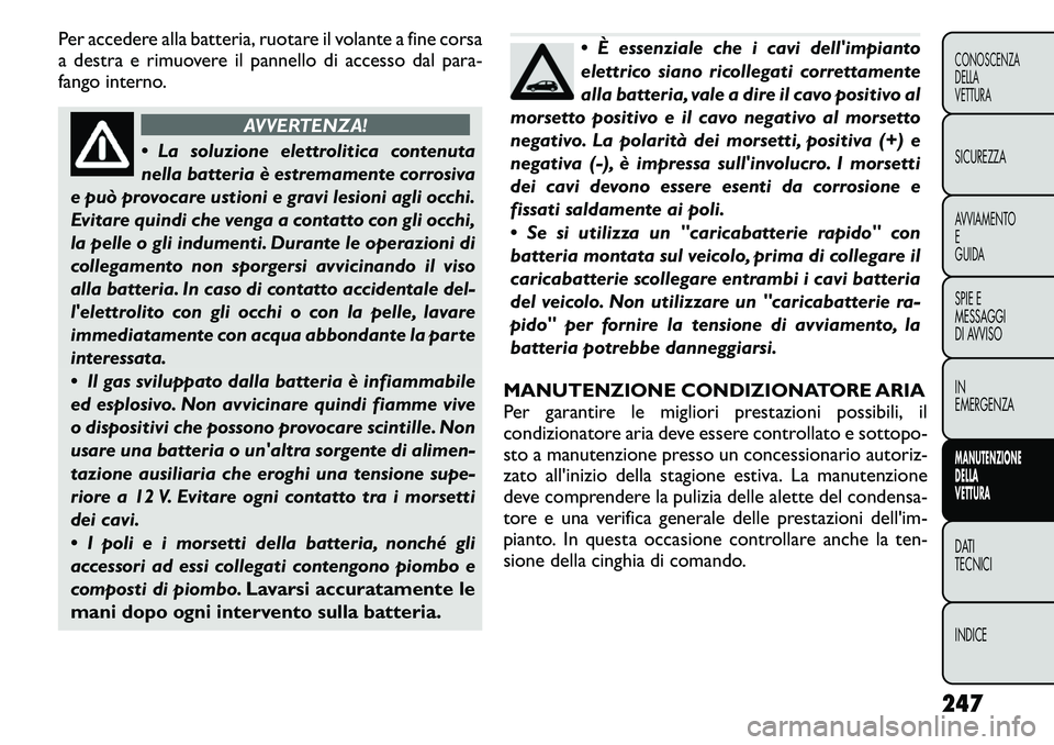 FIAT FREEMONT 2011 Libretto Uso Manutenzione (in Italian) Per accedere alla batteria, ruotare il volante a fine corsa
a destra e rimuovere il pannello di accesso dal para-
fango interno.
AVVERTENZA!
La soluzione elettrolitica contenuta
nella batteria è FIAT FREEMONT 2011 Libretto Uso Manutenzione (in Italian) Per accedere alla batteria, ruotare il volante a fine corsa
a destra e rimuovere il pannello di accesso dal para-
fango interno.
AVVERTENZA!
La soluzione elettrolitica contenuta
nella batteria è